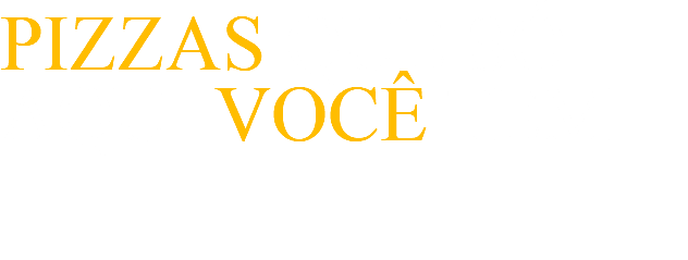 PIZZAS QUE SÓ AQUI VOCÊ TEM